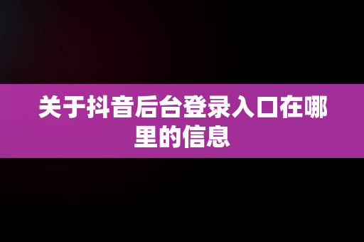 关于抖音后台登录入口在哪里的信息