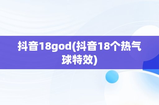 抖音18god(抖音18个热气球特效)