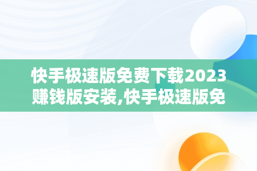 快手极速版免费下载2023赚钱版安装,快手极速版免费下载2023赚钱版安装