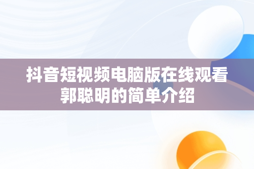 抖音短视频电脑版在线观看郭聪明的简单介绍