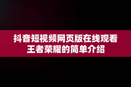 抖音短视频网页版在线观看王者荣耀的简单介绍