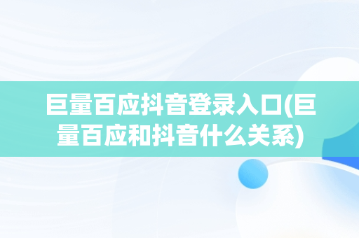 巨量百应抖音登录入口(巨量百应和抖音什么关系)