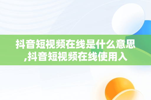 抖音短视频在线是什么意思,抖音短视频在线使用入