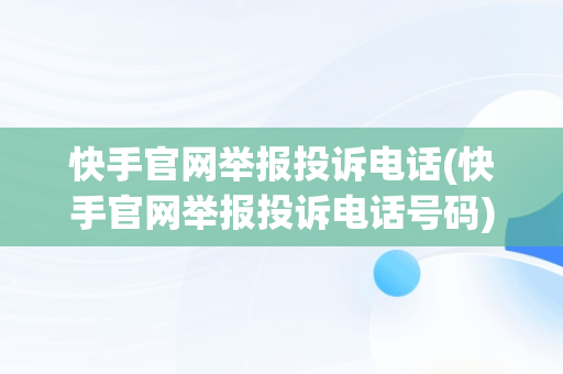 快手官网举报投诉电话(快手官网举报投诉电话号码)