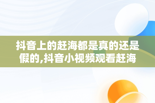 抖音上的赶海都是真的还是假的,抖音小视频观看赶海