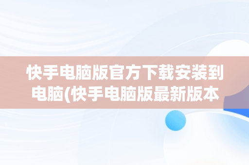 快手电脑版官方下载安装到电脑(快手电脑版最新版本2021下载)