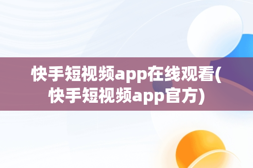 快手短视频app在线观看(快手短视频app官方)