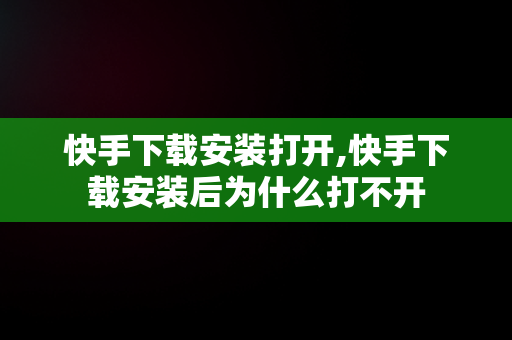 快手下载安装打开,快手下载安装后为什么打不开