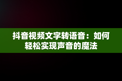 抖音视频文字转语音：如何轻松实现声音的魔法