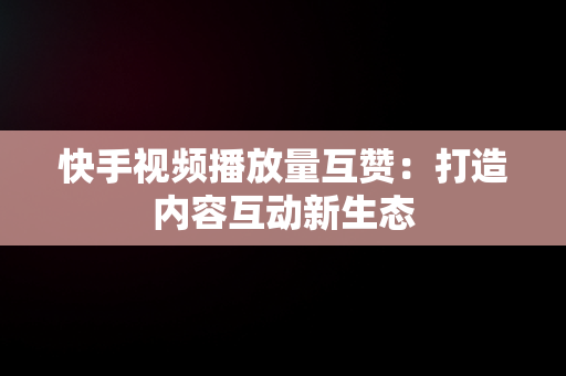 快手视频播放量互赞：打造内容互动新生态