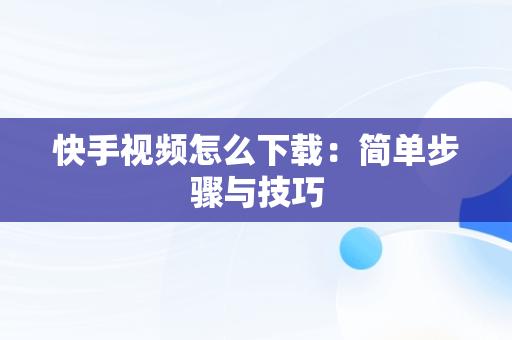 快手视频怎么下载：简单步骤与技巧