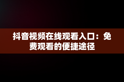 抖音视频在线观看入口：免费观看的便捷途径