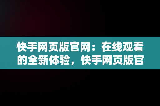 快手网页版官网：在线观看的全新体验，快手网页版官网在线观看 