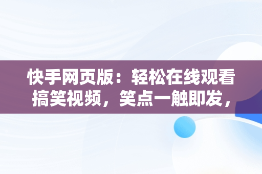 快手网页版：轻松在线观看搞笑视频，笑点一触即发，快手网页版在线观看搞笑视频大全 