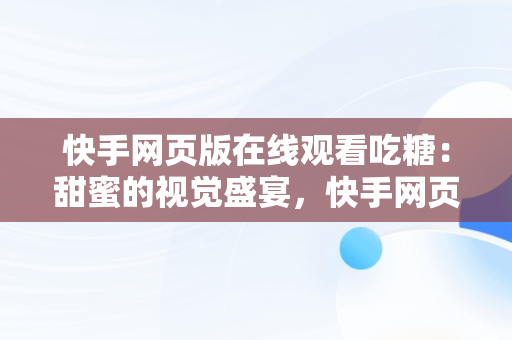 快手网页版在线观看吃糖：甜蜜的视觉盛宴，快手网页版在线观看吃糖游戏 