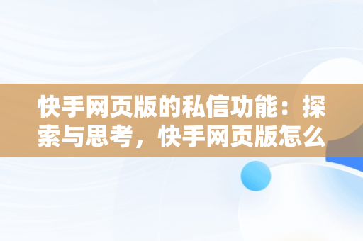 快手网页版的私信功能：探索与思考，快手网页版怎么私信 