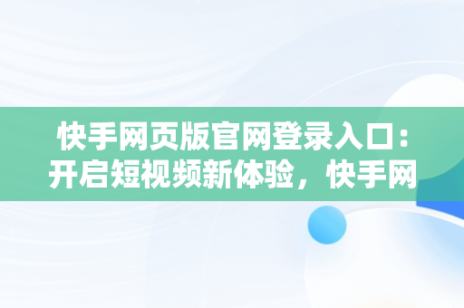 快手网页版官网登录入口：开启短视频新体验，快手网页版登陆入口 