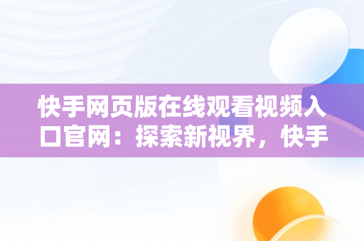 快手网页版在线观看视频入口官网：探索新视界，快手网页版网站 