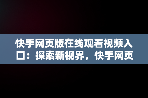 快手网页版在线观看视频入口：探索新视界，快手网页版在线观看视频入口在哪 