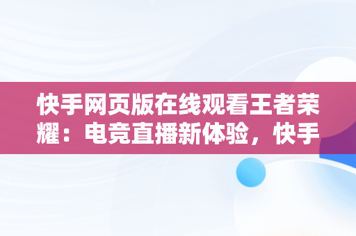 快手网页版在线观看王者荣耀：电竞直播新体验，快手网页版能看直播吗 