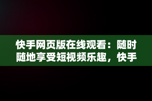 快手网页版在线观看：随时随地享受短视频乐趣，快手 网页版 