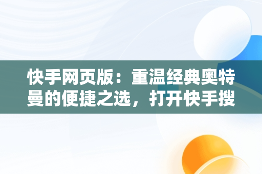 快手网页版：重温经典奥特曼的便捷之选，打开快手搜索奥特曼 