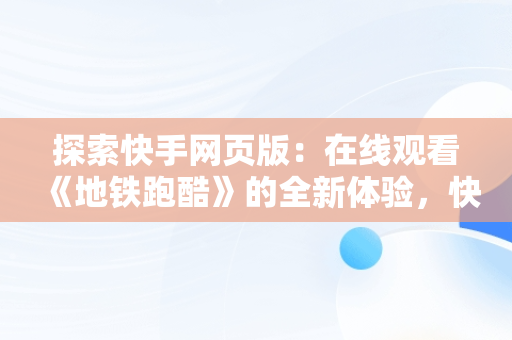 探索快手网页版：在线观看《地铁跑酷》的全新体验，快手网页版在线观看地铁跑酷视频 