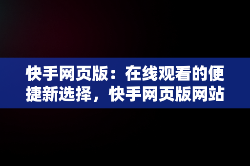 快手网页版：在线观看的便捷新选择，快手网页版网站 