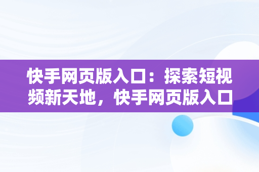 快手网页版入口：探索短视频新天地，快手网页版入口电脑版 