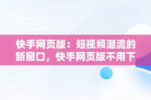 快手网页版：短视频潮流的新窗口，快手网页版不用下载直接打开 