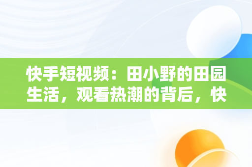 快手短视频：田小野的田园生活，观看热潮的背后，快手里的田小野 