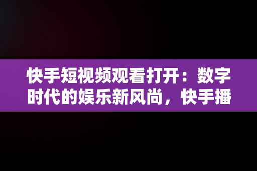 快手短视频观看打开：数字时代的娱乐新风尚，快手播放短视频 