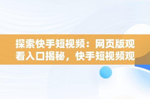 探索快手短视频：网页版观看入口揭秘，快手短视频观看入口网页版在线观看 