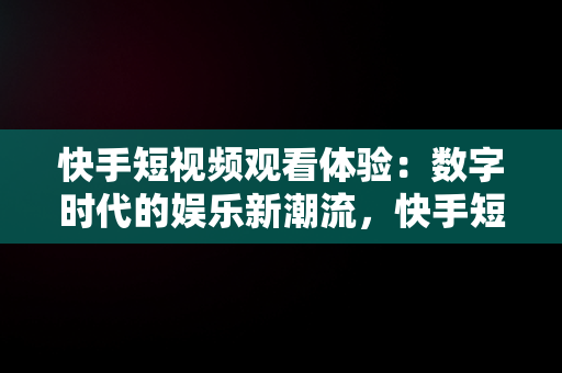 快手短视频观看体验：数字时代的娱乐新潮流，快手短视频观看动漫 