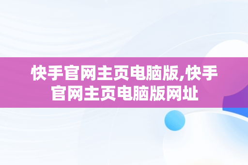 快手官网主页电脑版,快手官网主页电脑版网址