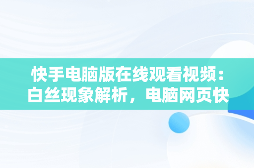 快手电脑版在线观看视频：白丝现象解析，电脑网页快手 