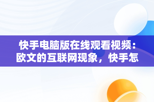 快手电脑版在线观看视频：欧文的互联网现象，快手怎么在电脑上看视频 