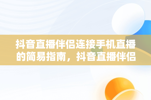 抖音直播伴侣连接手机直播的简易指南，抖音直播伴侣怎么连接手机直播电视 