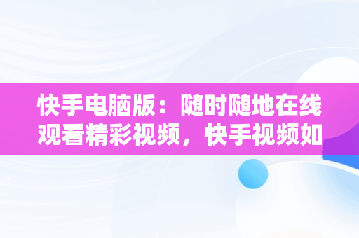 快手电脑版：随时随地在线观看精彩视频，快手视频如何在电脑上看 