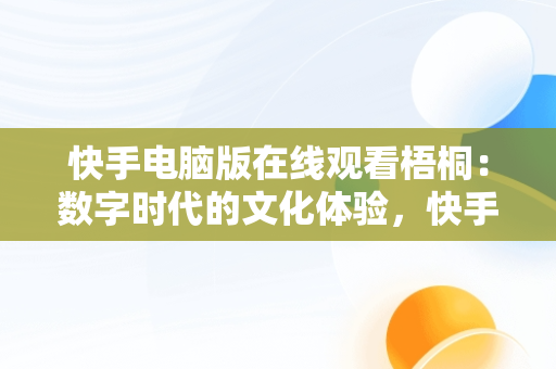 快手电脑版在线观看梧桐：数字时代的文化体验，快手用电脑看 