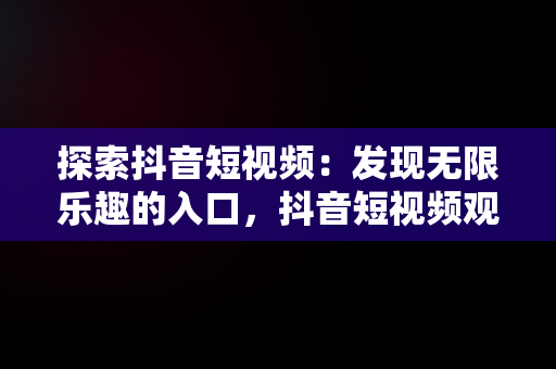 探索抖音短视频：发现无限乐趣的入口，抖音短视频观看入口90秒 