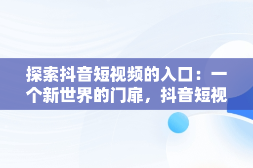 探索抖音短视频的入口：一个新世界的门扉，抖音短视频入口是哪里 