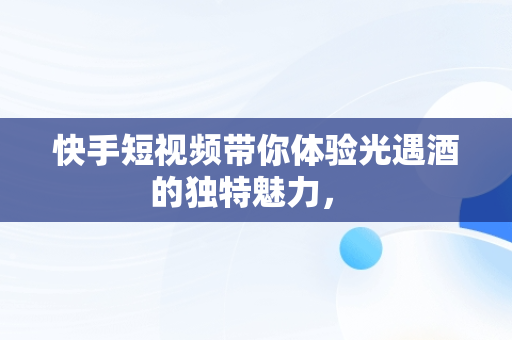 快手短视频带你体验光遇酒的独特魅力， 