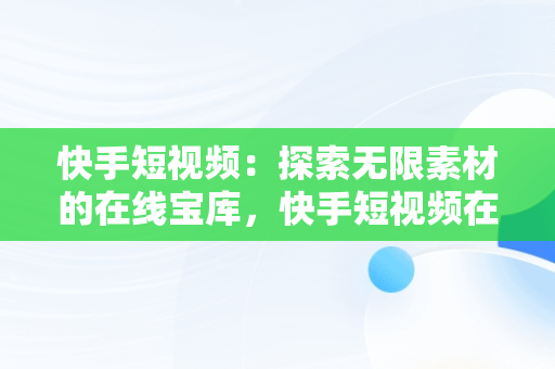 快手短视频：探索无限素材的在线宝库，快手短视频在线看素材免费 