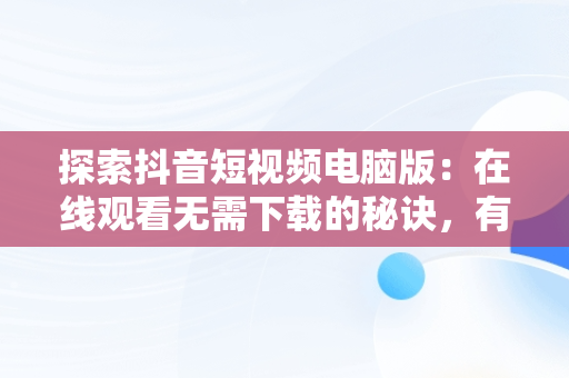 探索抖音短视频电脑版：在线观看无需下载的秘诀，有没有电脑版抖音短视频 