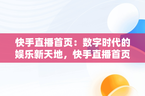 快手直播首页：数字时代的娱乐新天地，快手直播首页自己直播很小 