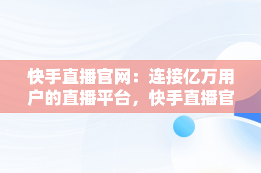 快手直播官网：连接亿万用户的直播平台，快手直播官网电话 