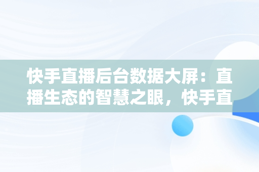 快手直播后台数据大屏：直播生态的智慧之眼，快手直播后的数据在哪看不到 