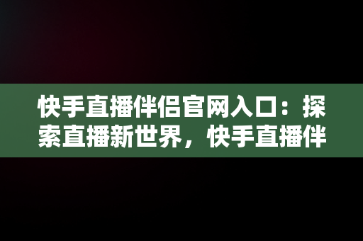 快手直播伴侣官网入口：探索直播新世界，快手直播伴侣是干什么用的 