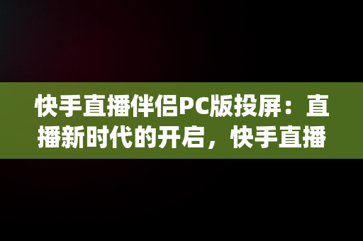 快手直播伴侣PC版投屏：直播新时代的开启，快手直播伴侣pc版投屏设置在哪 